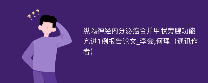 纵隔神经内分泌癌合并甲状旁腺功能亢进1例报告论文_李会,何理（通讯作者）