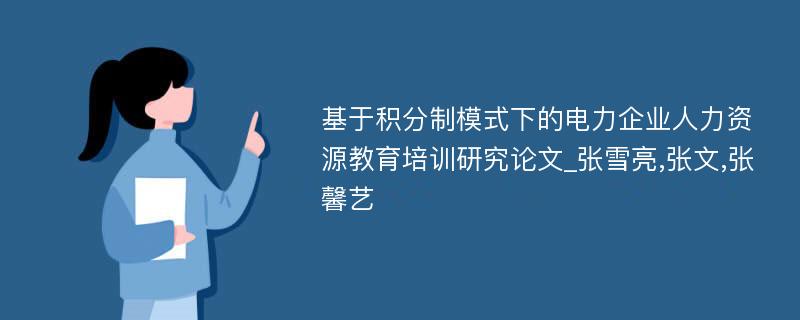 基于积分制模式下的电力企业人力资源教育培训研究论文_张雪亮,张文,张馨艺