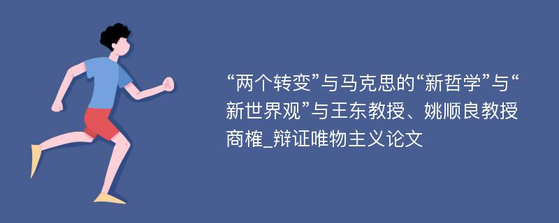 “两个转变”与马克思的“新哲学”与“新世界观”与王东教授、姚顺良教授商榷_辩证唯物主义论文