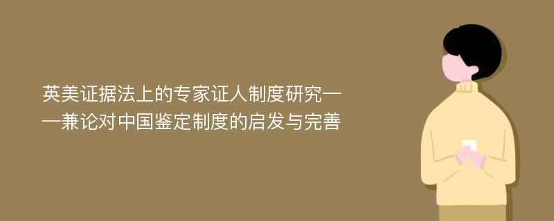 英美证据法上的专家证人制度研究——兼论对中国鉴定制度的启发与完善