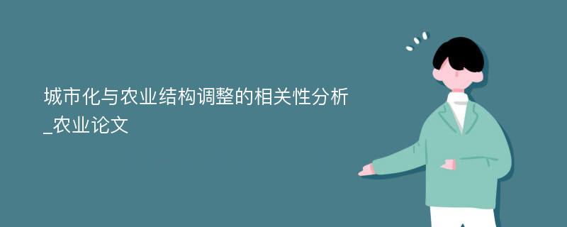 城市化与农业结构调整的相关性分析_农业论文