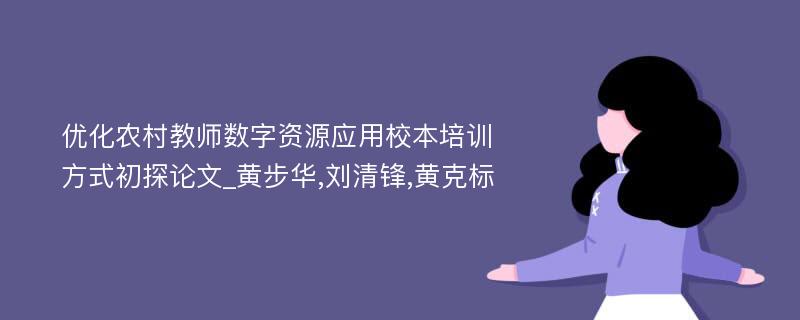 优化农村教师数字资源应用校本培训方式初探论文_黄步华,刘清锋,黄克标