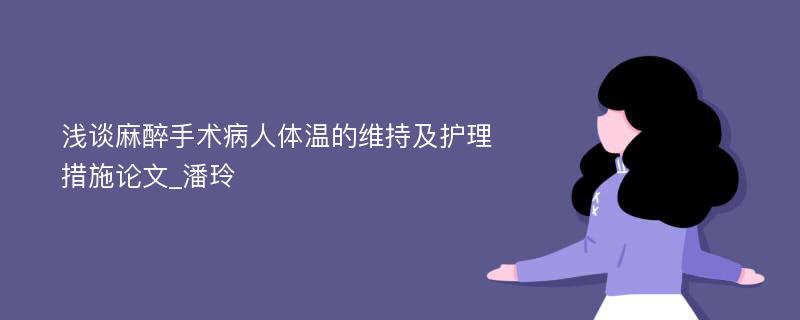 浅谈麻醉手术病人体温的维持及护理措施论文_潘玲