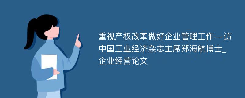 重视产权改革做好企业管理工作--访中国工业经济杂志主席郑海航博士_企业经营论文