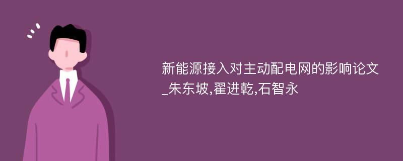 新能源接入对主动配电网的影响论文_朱东坡,翟进乾,石智永