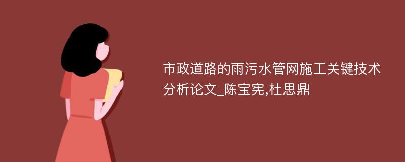 市政道路的雨污水管网施工关键技术分析论文_陈宝宪,杜思鼎