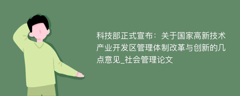 科技部正式宣布：关于国家高新技术产业开发区管理体制改革与创新的几点意见_社会管理论文