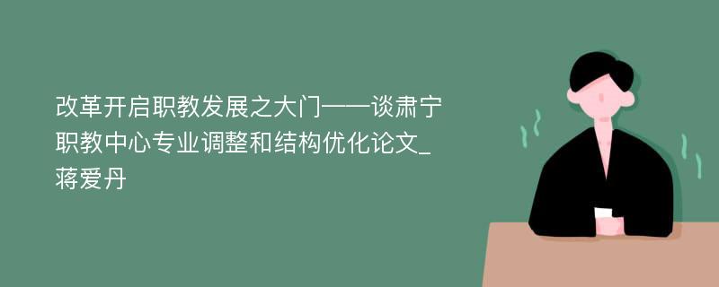 改革开启职教发展之大门——谈肃宁职教中心专业调整和结构优化论文_蒋爱丹