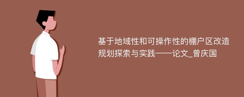 基于地域性和可操作性的棚户区改造规划探索与实践——论文_曾庆国