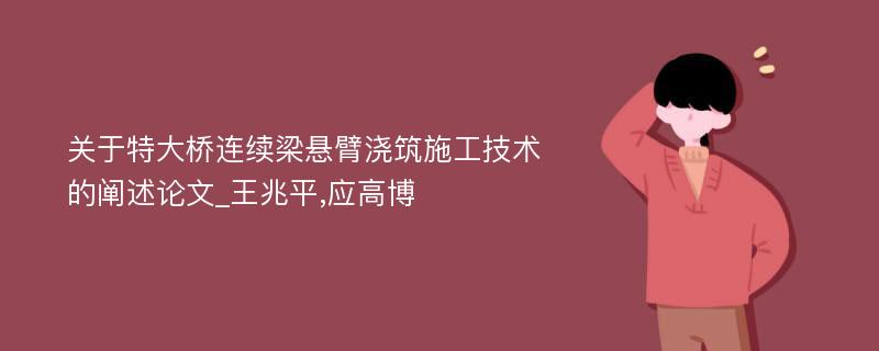 关于特大桥连续梁悬臂浇筑施工技术的阐述论文_王兆平,应高博