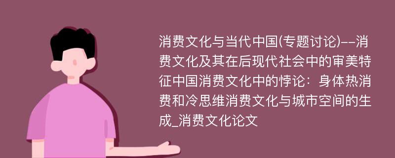 消费文化与当代中国(专题讨论)--消费文化及其在后现代社会中的审美特征中国消费文化中的悖论：身体热消费和冷思维消费文化与城市空间的生成_消费文化论文