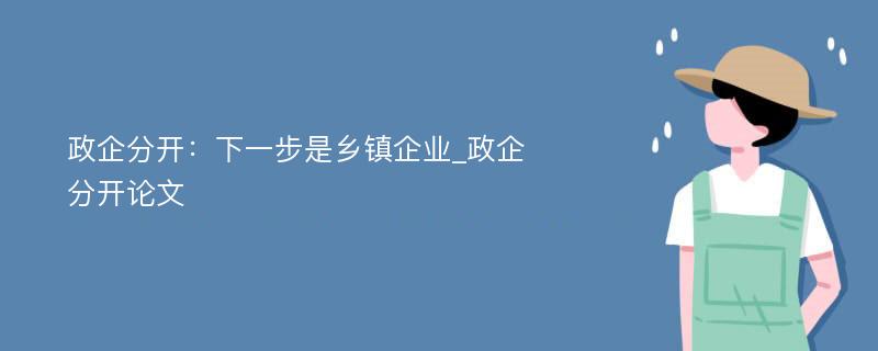 政企分开：下一步是乡镇企业_政企分开论文