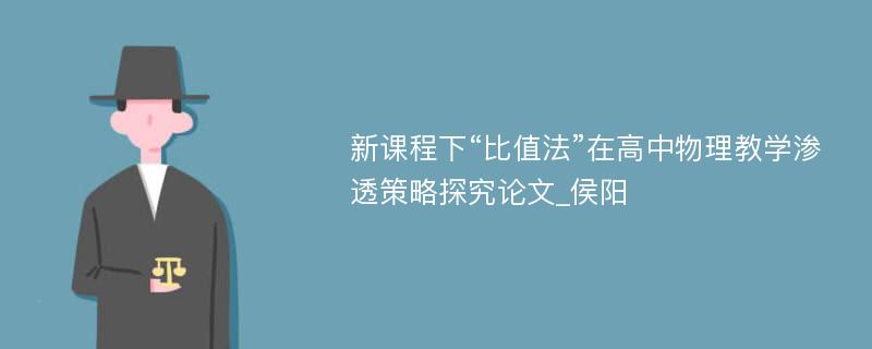 新课程下“比值法”在高中物理教学渗透策略探究论文_侯阳