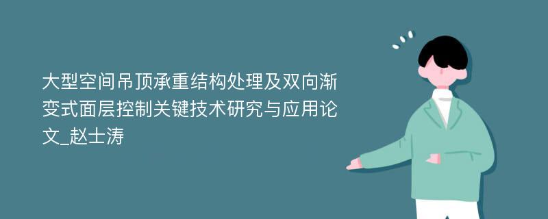 大型空间吊顶承重结构处理及双向渐变式面层控制关键技术研究与应用论文_赵士涛