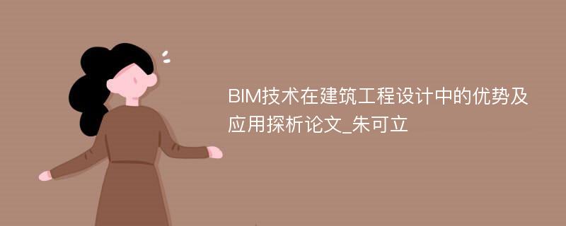 BIM技术在建筑工程设计中的优势及应用探析论文_朱可立