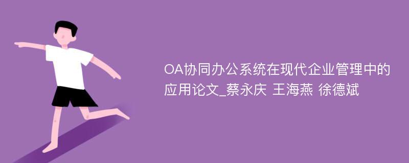 OA协同办公系统在现代企业管理中的应用论文_蔡永庆 王海燕 徐德斌