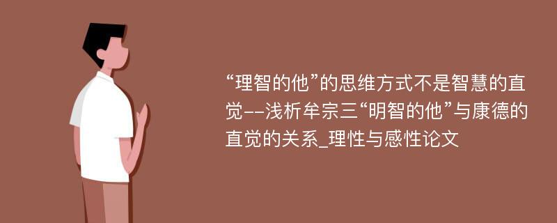 “理智的他”的思维方式不是智慧的直觉--浅析牟宗三“明智的他”与康德的直觉的关系_理性与感性论文