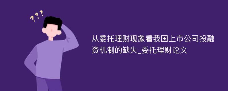 从委托理财现象看我国上市公司投融资机制的缺失_委托理财论文