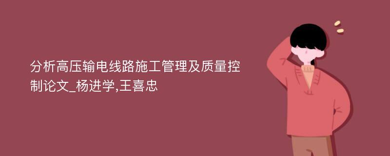 分析高压输电线路施工管理及质量控制论文_杨进学,王喜忠