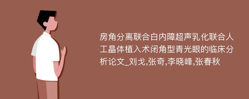 房角分离联合白内障超声乳化联合人工晶体植入术闭角型青光眼的临床分析论文_刘戈,张奇,李晓峰,张春秋