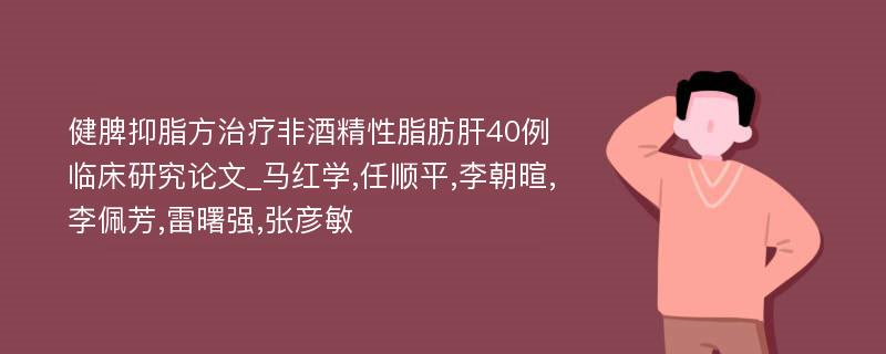 健脾抑脂方治疗非酒精性脂肪肝40例临床研究论文_马红学,任顺平,李朝暄,李佩芳,雷曙强,张彦敏