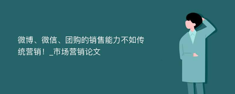 微博、微信、团购的销售能力不如传统营销！_市场营销论文