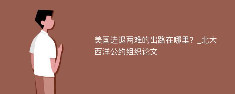 美国进退两难的出路在哪里？_北大西洋公约组织论文