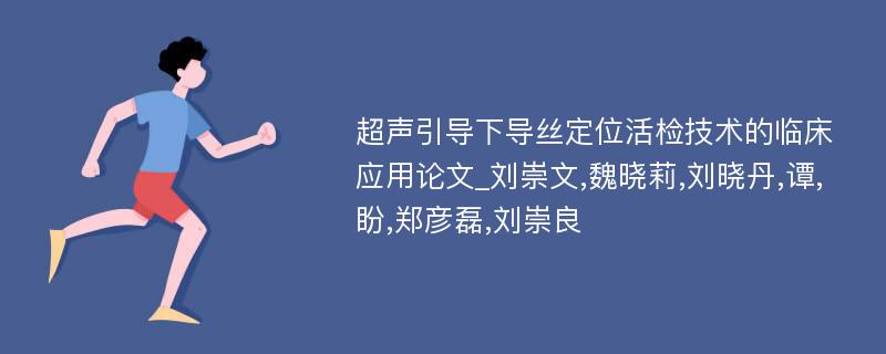 超声引导下导丝定位活检技术的临床应用论文_刘崇文,魏晓莉,刘晓丹,谭,盼,郑彦磊,刘崇良