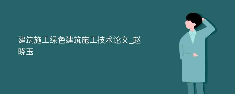 建筑施工绿色建筑施工技术论文_赵晓玉