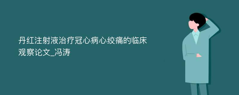 丹红注射液治疗冠心病心绞痛的临床观察论文_冯涛