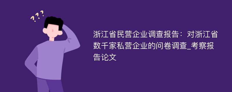 浙江省民营企业调查报告：对浙江省数千家私营企业的问卷调查_考察报告论文