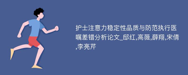 护士注意力稳定性品质与防范执行医嘱差错分析论文_邸红,高薇,薛翔,宋倩,李亮芹