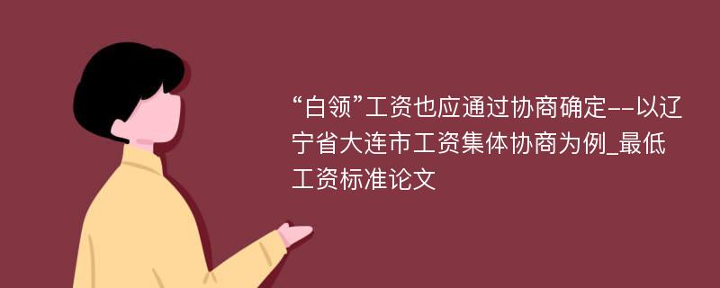 “白领”工资也应通过协商确定--以辽宁省大连市工资集体协商为例_最低工资标准论文