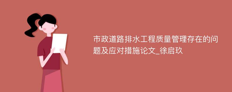 市政道路排水工程质量管理存在的问题及应对措施论文_徐启玖