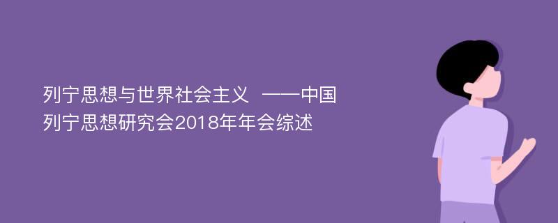 列宁思想与世界社会主义  ——中国列宁思想研究会2018年年会综述