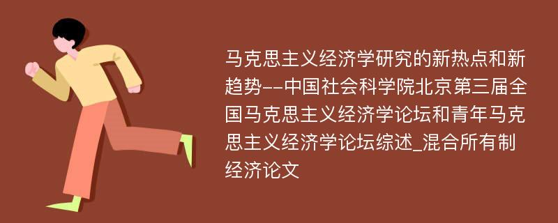 马克思主义经济学研究的新热点和新趋势--中国社会科学院北京第三届全国马克思主义经济学论坛和青年马克思主义经济学论坛综述_混合所有制经济论文