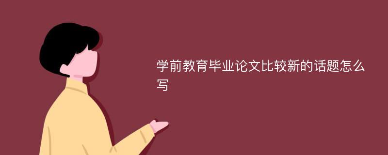 学前教育毕业论文比较新的话题怎么写