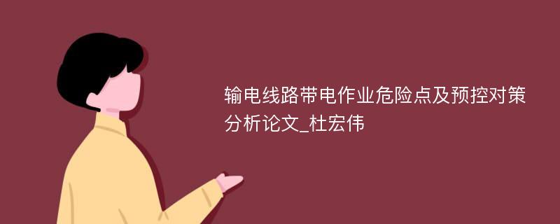 输电线路带电作业危险点及预控对策分析论文_杜宏伟