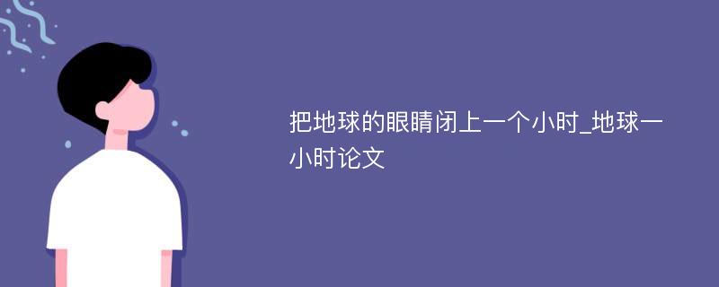 把地球的眼睛闭上一个小时_地球一小时论文