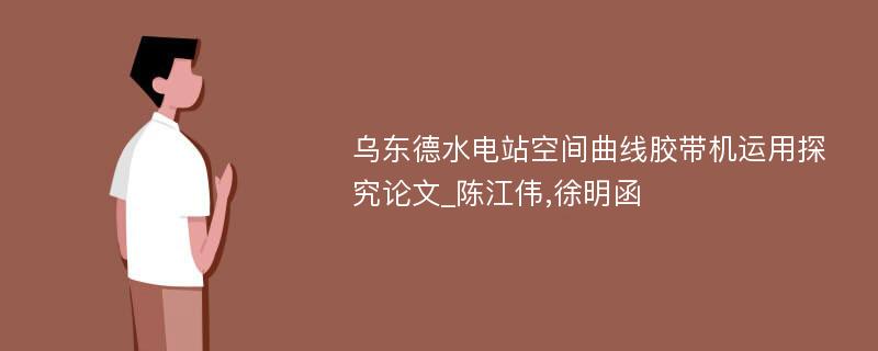 乌东德水电站空间曲线胶带机运用探究论文_陈江伟,徐明函