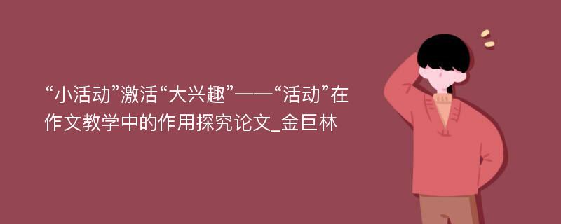 “小活动”激活“大兴趣”——“活动”在作文教学中的作用探究论文_金巨林