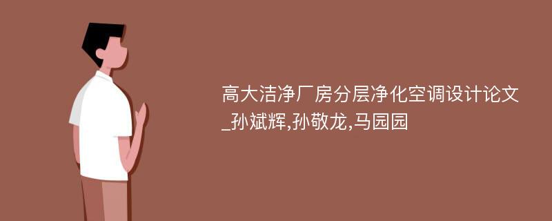 高大洁净厂房分层净化空调设计论文_孙斌辉,孙敬龙,马园园