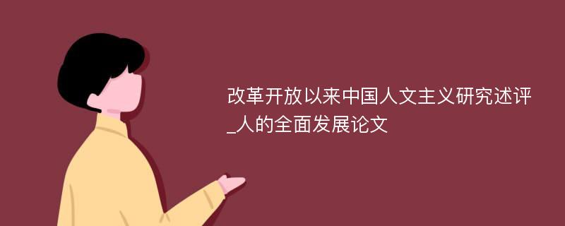 改革开放以来中国人文主义研究述评_人的全面发展论文