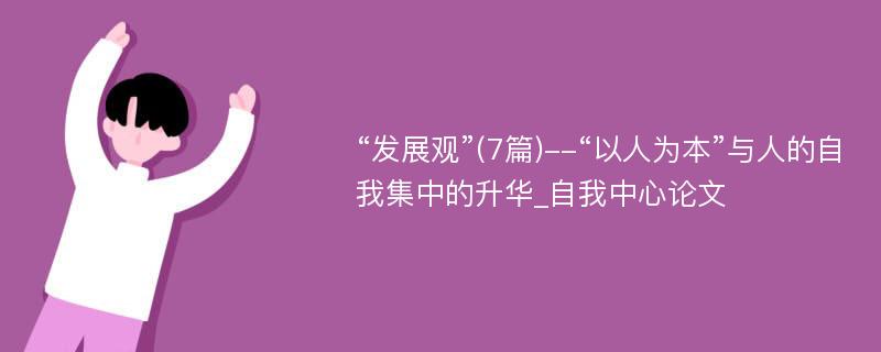 “发展观”(7篇)--“以人为本”与人的自我集中的升华_自我中心论文