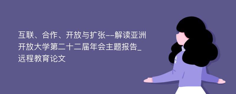 互联、合作、开放与扩张--解读亚洲开放大学第二十二届年会主题报告_远程教育论文