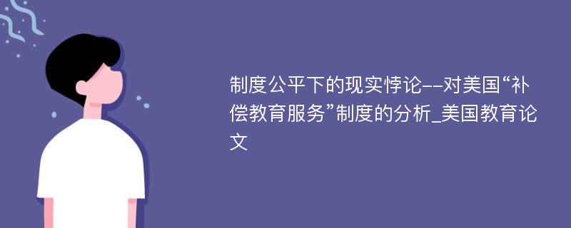 制度公平下的现实悖论--对美国“补偿教育服务”制度的分析_美国教育论文