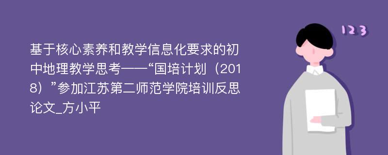 基于核心素养和教学信息化要求的初中地理教学思考——“国培计划（2018）”参加江苏第二师范学院培训反思论文_方小平