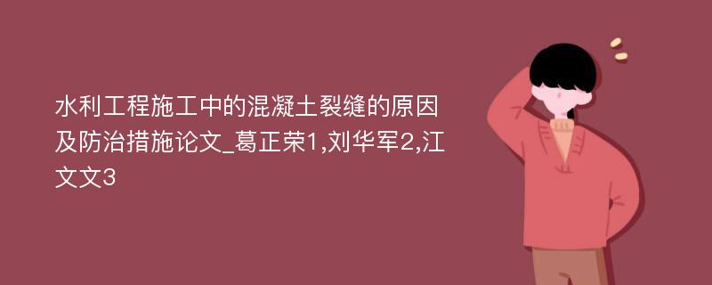 水利工程施工中的混凝土裂缝的原因及防治措施论文_葛正荣1,刘华军2,江文文3