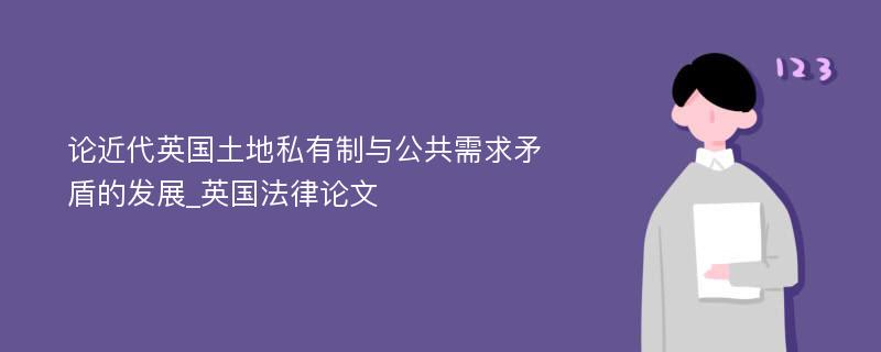 论近代英国土地私有制与公共需求矛盾的发展_英国法律论文