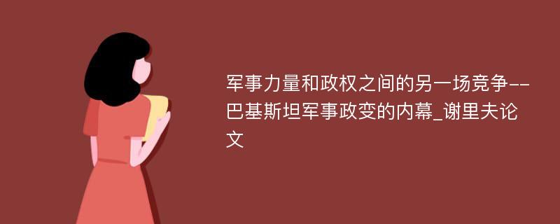 军事力量和政权之间的另一场竞争--巴基斯坦军事政变的内幕_谢里夫论文